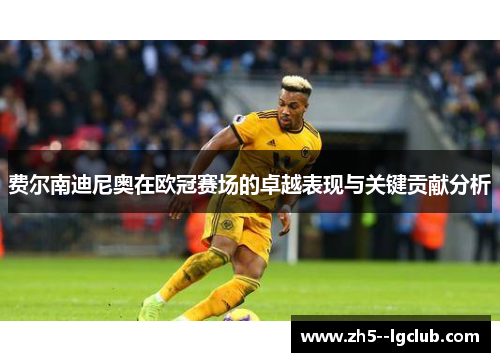 费尔南迪尼奥在欧冠赛场的卓越表现与关键贡献分析