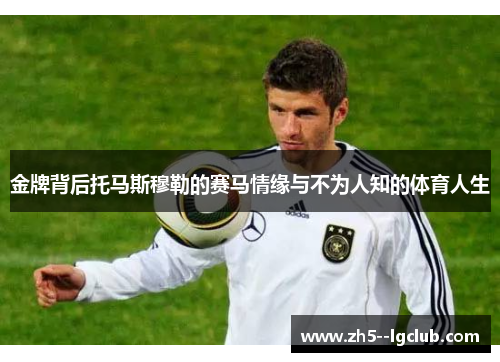 金牌背后托马斯穆勒的赛马情缘与不为人知的体育人生