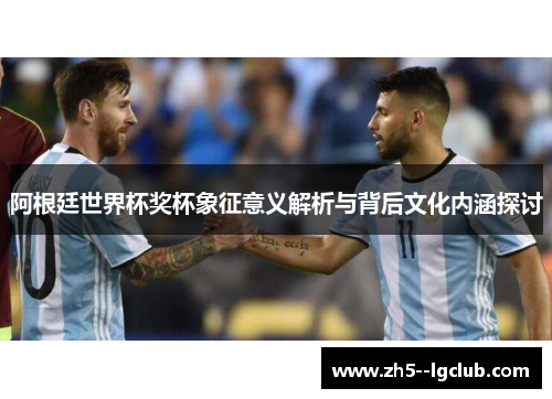 阿根廷世界杯奖杯象征意义解析与背后文化内涵探讨