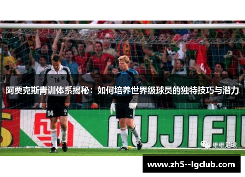 阿贾克斯青训体系揭秘：如何培养世界级球员的独特技巧与潜力