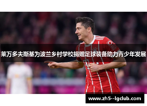 莱万多夫斯基为波兰乡村学校捐赠足球装备助力青少年发展