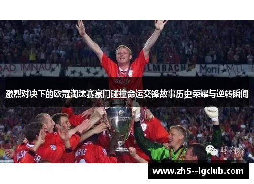 激烈对决下的欧冠淘汰赛豪门碰撞命运交锋故事历史荣耀与逆转瞬间