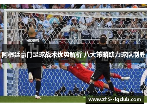 阿根廷豪门足球战术优势解析 八大策略助力球队制胜