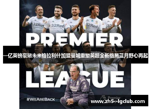 一亿英镑豪赌未来格拉利什加盟曼城重塑英超全新格局蓝月野心再起