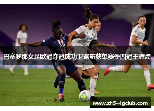 巴塞罗那女足欧冠夺冠成功卫冕斩获单赛季四冠王辉煌
