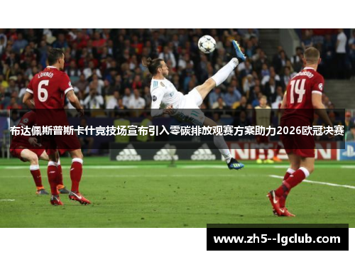 布达佩斯普斯卡什竞技场宣布引入零碳排放观赛方案助力2026欧冠决赛