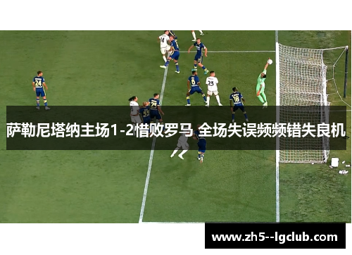 萨勒尼塔纳主场1-2惜败罗马 全场失误频频错失良机