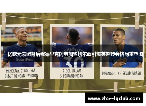 一亿欧元豪赌背后穆德里克闪电加盟切尔西引爆英超转会格局重塑图